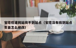 汶上宝塔搭建网站找不到站点（宝塔没有找到站点页面怎么修改）