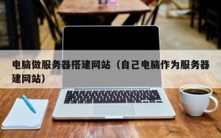 汶上电脑做服务器搭建网站（自己电脑作为服务器建网站）