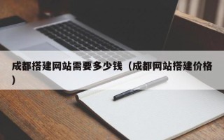 汶上成都搭建网站需要多少钱（成都网站搭建价格）