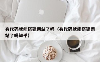 汶上有代码就能搭建网站了吗（有代码就能搭建网站了吗知乎）