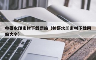 汶上帅哥水印素材下载网站（帅哥水印素材下载网站大全）