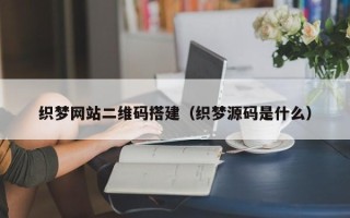 汶上织梦网站二维码搭建（织梦源码是什么）