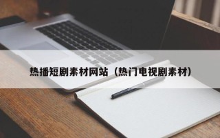 汶上热播短剧素材网站（热门电视剧素材）