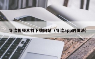 汶上导流视频素材下载网站（导流app的做法）