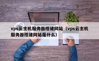 汶上vps云主机服务器搭建网站（vps云主机服务器搭建网站是什么）