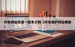 汶上环保网站搭建一般多少钱（环境保护网站模板）