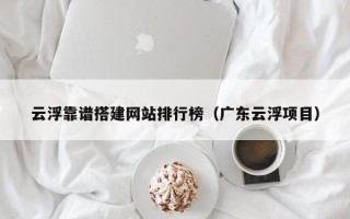 汶上云浮靠谱搭建网站排行榜（广东云浮项目）