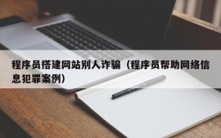 汶上程序员搭建网站别人诈骗（程序员帮助网络信息犯罪案例）