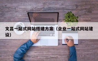 汶上文昌一站式网站搭建方案（企业一站式网站建设）