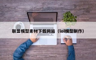 汶上联盟模型素材下载网站（lol模型制作）