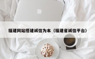 汶上福建网站搭建诚信为本（福建省诚信平台）