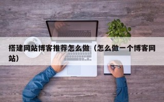 汶上搭建网站博客推荐怎么做（怎么做一个博客网站）
