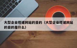 汶上大型企业搭建网站的目的（大型企业搭建网站的目的是什么）