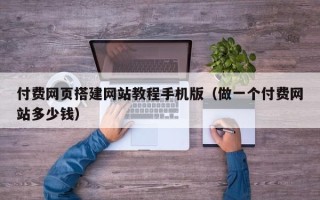 汶上付费网页搭建网站教程手机版（做一个付费网站多少钱）