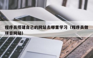 汶上程序员搭建自己的网站去哪里学习（程序员做项目网站）