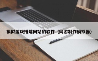 汶上模拟游戏搭建网站的软件（网游制作模拟器）
